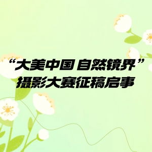 “大美中国 自然镜界”摄影大赛征稿启事